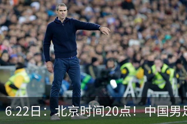 6.22日：北京时间20点！中国男足在6月19日关键比赛中2比2战平欧洲杯冠军队成功复仇